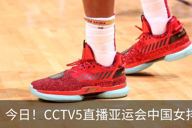 今日！CCTV5直播亚运会中国女排+中超，5+转中国男篮，网络转大连鲲城+曼城+尤文等
